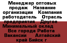 Менеджер оптовых продаж › Название организации ­ Компания-работодатель › Отрасль предприятия ­ Другое › Минимальный оклад ­ 1 - Все города Работа » Вакансии   . Алтайский край,Бийск г.
